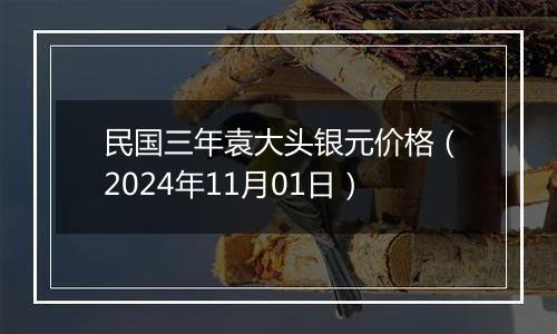 民国三年袁大头银元价格（2024年11月01日）