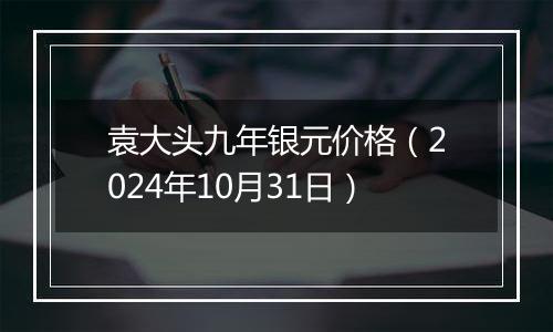 袁大头九年银元价格（2024年10月31日）