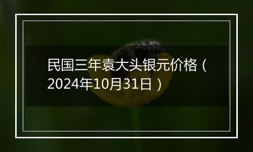 民国三年袁大头银元价格（2024年10月31日）