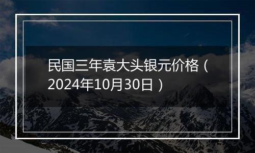 民国三年袁大头银元价格（2024年10月30日）