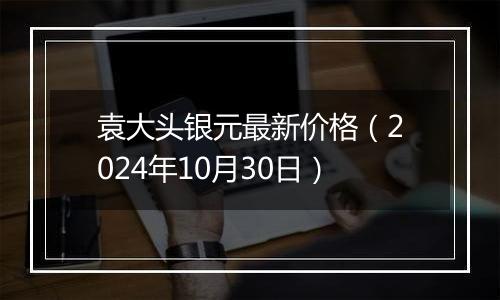 袁大头银元最新价格（2024年10月30日）