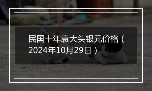 民国十年袁大头银元价格（2024年10月29日）