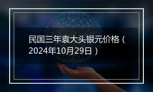 民国三年袁大头银元价格（2024年10月29日）