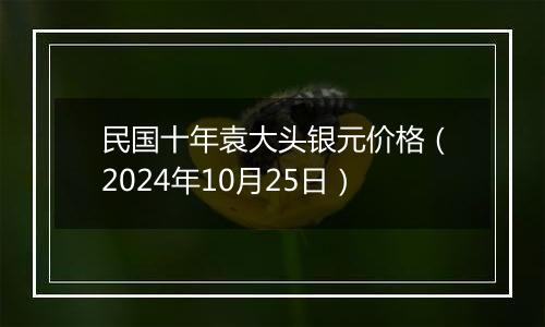 民国十年袁大头银元价格（2024年10月25日）