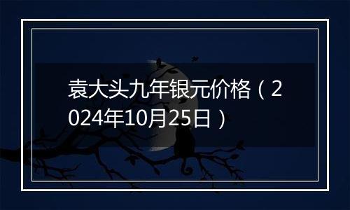 袁大头九年银元价格（2024年10月25日）