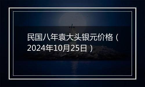 民国八年袁大头银元价格（2024年10月25日）