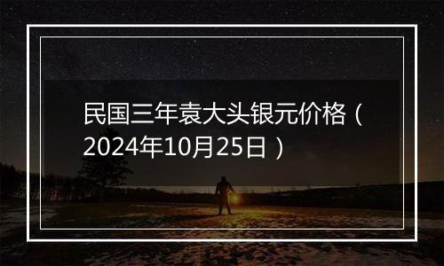 民国三年袁大头银元价格（2024年10月25日）