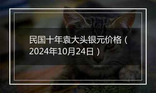 民国十年袁大头银元价格（2024年10月24日）