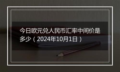 今日欧元兑人民币汇率中间价是多少（2024年10月1日）