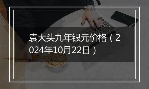 袁大头九年银元价格（2024年10月22日）