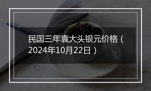 民国三年袁大头银元价格（2024年10月22日）