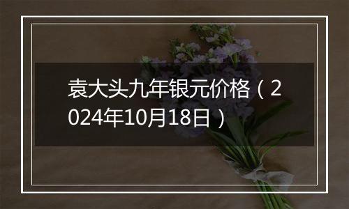 袁大头九年银元价格（2024年10月18日）