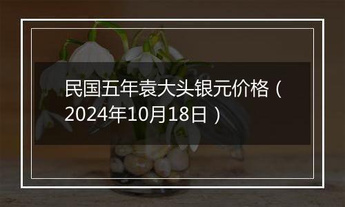 民国五年袁大头银元价格（2024年10月18日）