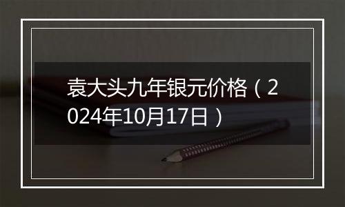 袁大头九年银元价格（2024年10月17日）