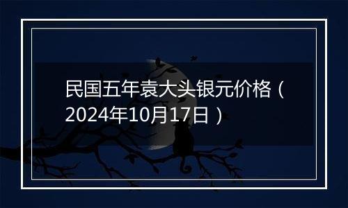 民国五年袁大头银元价格（2024年10月17日）