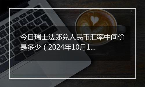 今日瑞士法郎兑人民币汇率中间价是多少（2024年10月1日）