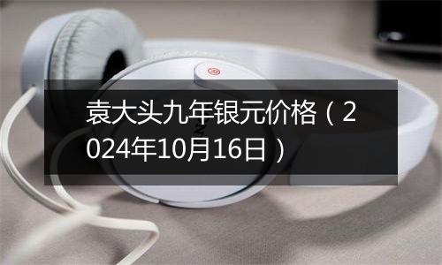 袁大头九年银元价格（2024年10月16日）