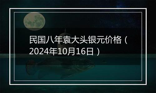 民国八年袁大头银元价格（2024年10月16日）