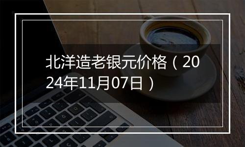 北洋造老银元价格（2024年11月07日）