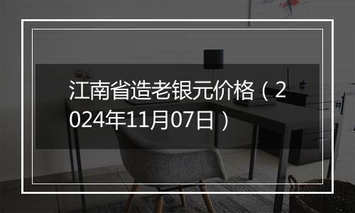 江南省造老银元价格（2024年11月07日）