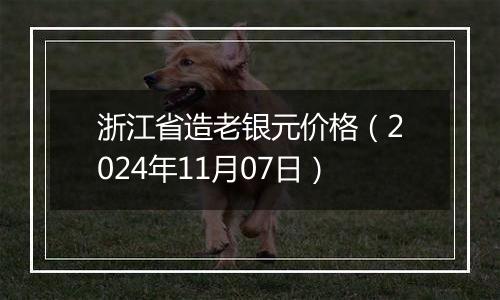 浙江省造老银元价格（2024年11月07日）