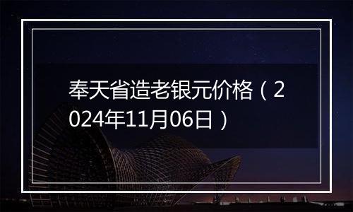 奉天省造老银元价格（2024年11月06日）