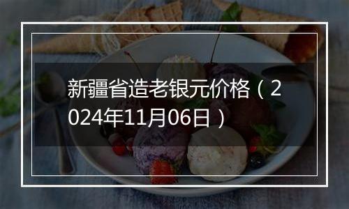 新疆省造老银元价格（2024年11月06日）