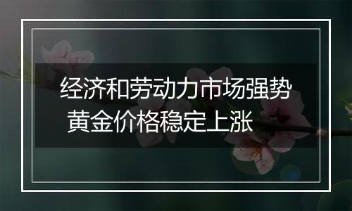 经济和劳动力市场强势 黄金价格稳定上涨