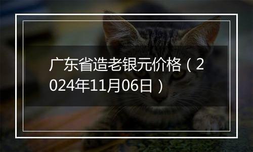 广东省造老银元价格（2024年11月06日）