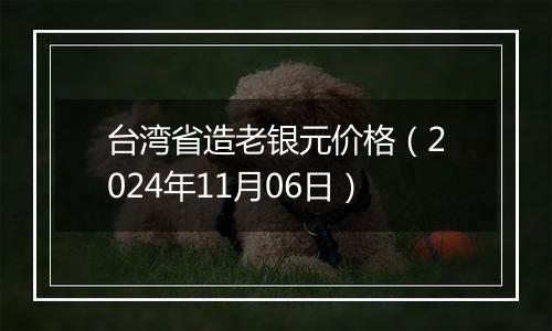 台湾省造老银元价格（2024年11月06日）