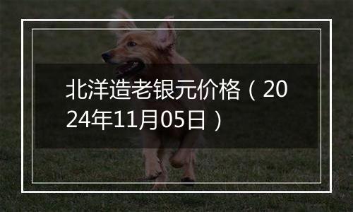 北洋造老银元价格（2024年11月05日）