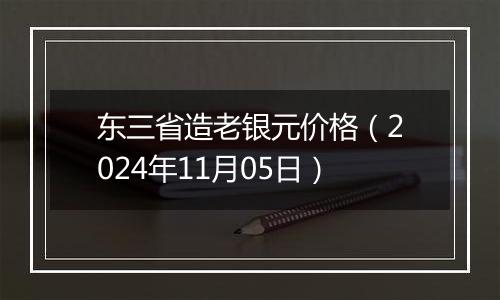 东三省造老银元价格（2024年11月05日）