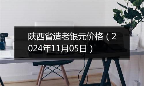 陕西省造老银元价格（2024年11月05日）