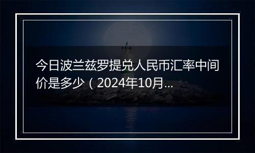 今日波兰兹罗提兑人民币汇率中间价是多少（2024年10月1日）