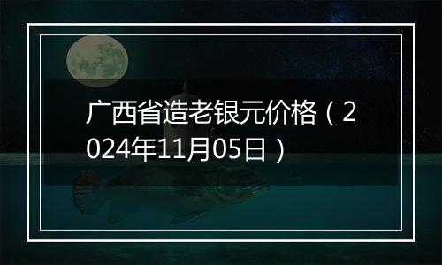 广西省造老银元价格（2024年11月05日）