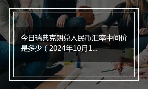 今日瑞典克朗兑人民币汇率中间价是多少（2024年10月1日）