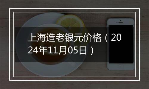 上海造老银元价格（2024年11月05日）