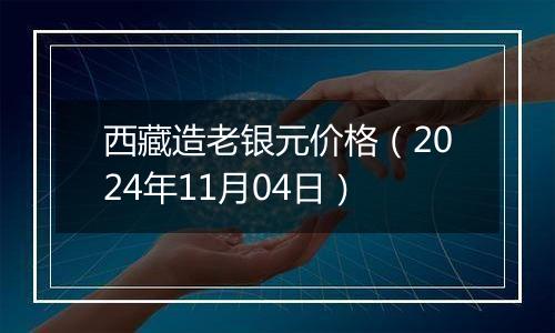 西藏造老银元价格（2024年11月04日）