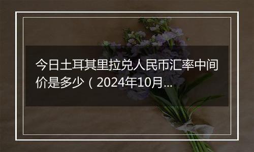 今日土耳其里拉兑人民币汇率中间价是多少（2024年10月1日）