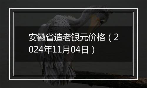 安徽省造老银元价格（2024年11月04日）