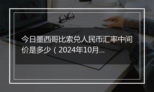 今日墨西哥比索兑人民币汇率中间价是多少（2024年10月1日）