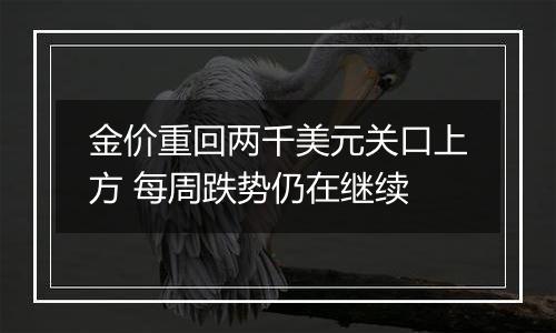 金价重回两千美元关口上方 每周跌势仍在继续