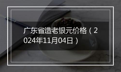 广东省造老银元价格（2024年11月04日）