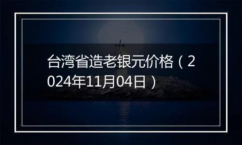 台湾省造老银元价格（2024年11月04日）