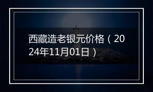 西藏造老银元价格（2024年11月01日）