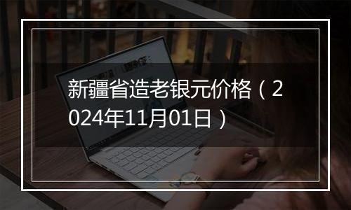 新疆省造老银元价格（2024年11月01日）