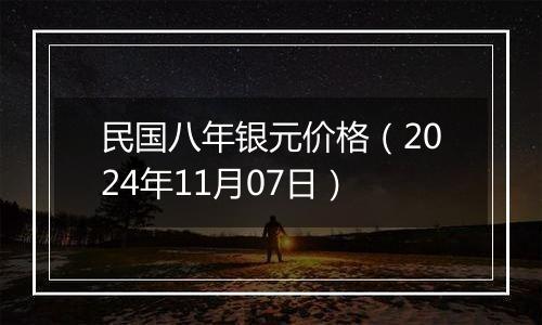 民国八年银元价格（2024年11月07日）