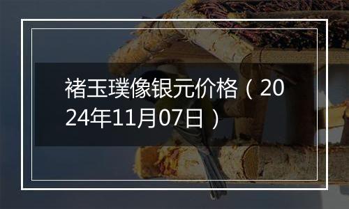 褚玉璞像银元价格（2024年11月07日）