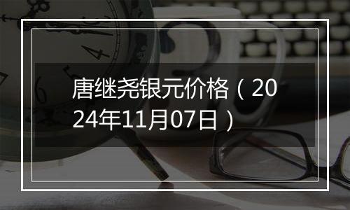 唐继尧银元价格（2024年11月07日）