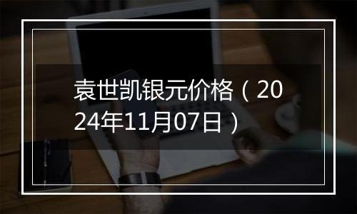 袁世凯银元价格（2024年11月07日）